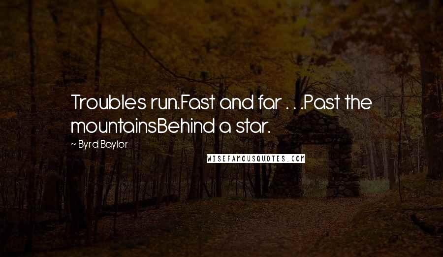 Byrd Baylor Quotes: Troubles run.Fast and far . . .Past the mountainsBehind a star.