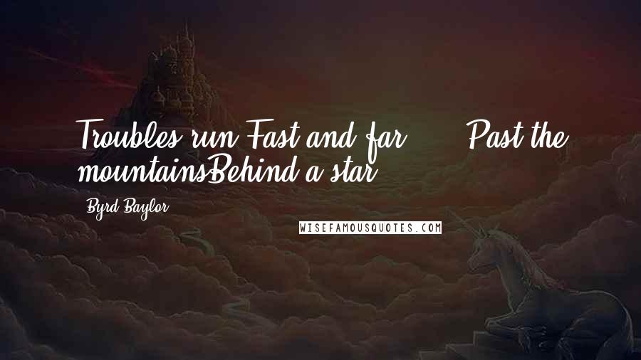 Byrd Baylor Quotes: Troubles run.Fast and far . . .Past the mountainsBehind a star.