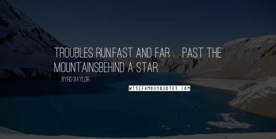 Byrd Baylor Quotes: Troubles run.Fast and far . . .Past the mountainsBehind a star.