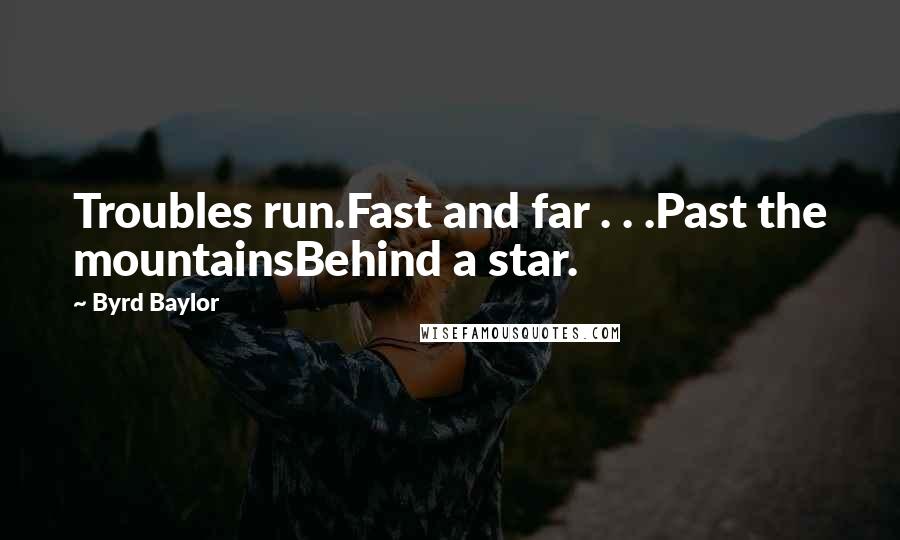Byrd Baylor Quotes: Troubles run.Fast and far . . .Past the mountainsBehind a star.