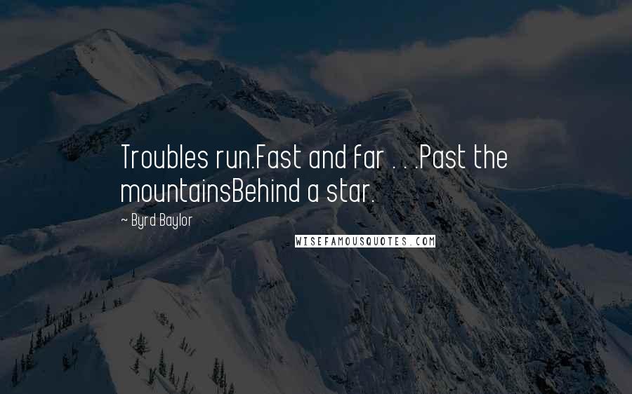 Byrd Baylor Quotes: Troubles run.Fast and far . . .Past the mountainsBehind a star.