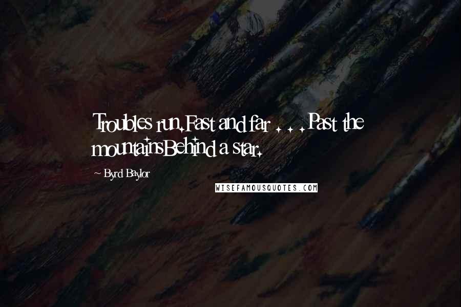 Byrd Baylor Quotes: Troubles run.Fast and far . . .Past the mountainsBehind a star.