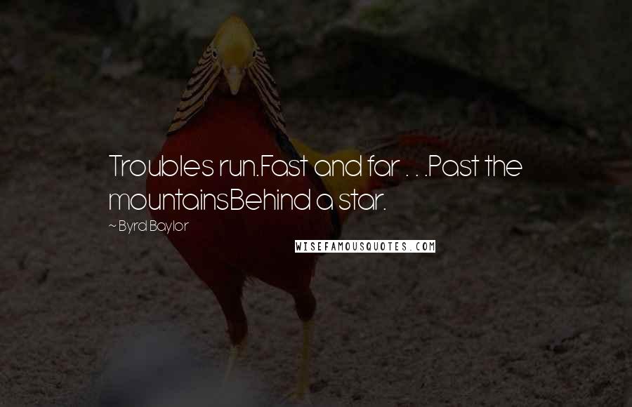 Byrd Baylor Quotes: Troubles run.Fast and far . . .Past the mountainsBehind a star.