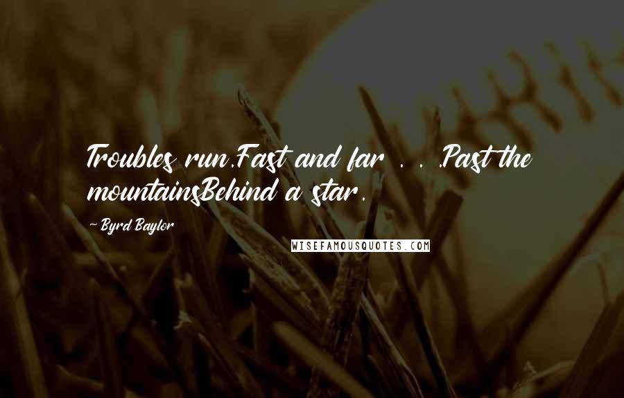 Byrd Baylor Quotes: Troubles run.Fast and far . . .Past the mountainsBehind a star.