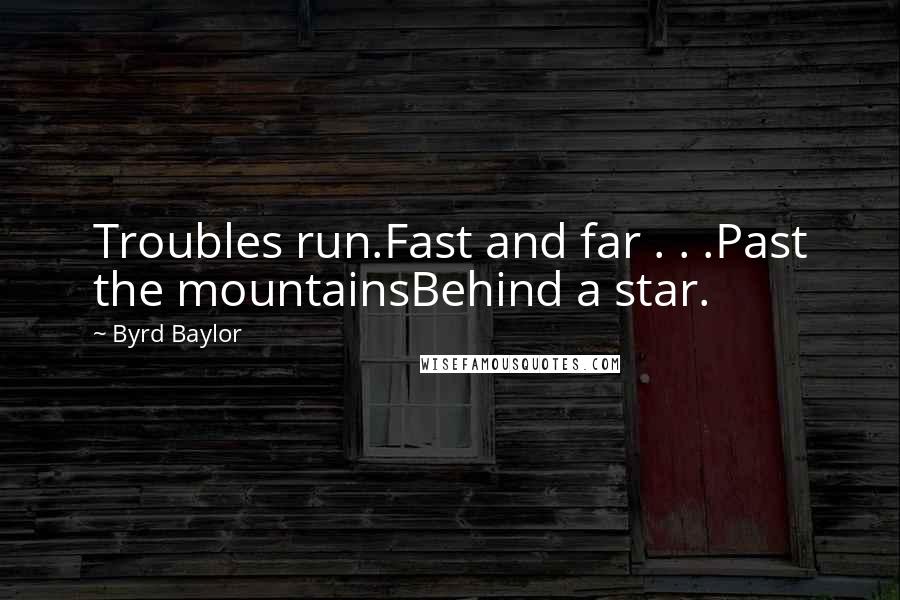 Byrd Baylor Quotes: Troubles run.Fast and far . . .Past the mountainsBehind a star.