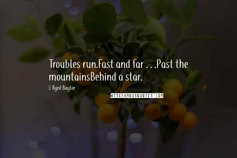 Byrd Baylor Quotes: Troubles run.Fast and far . . .Past the mountainsBehind a star.