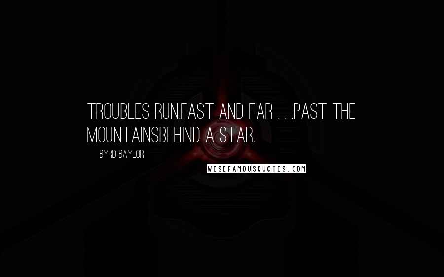 Byrd Baylor Quotes: Troubles run.Fast and far . . .Past the mountainsBehind a star.