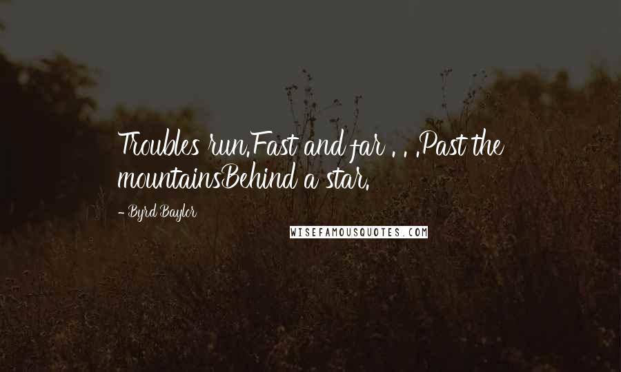 Byrd Baylor Quotes: Troubles run.Fast and far . . .Past the mountainsBehind a star.