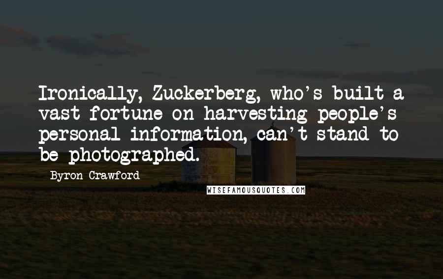 Byron Crawford Quotes: Ironically, Zuckerberg, who's built a vast fortune on harvesting people's personal information, can't stand to be photographed.