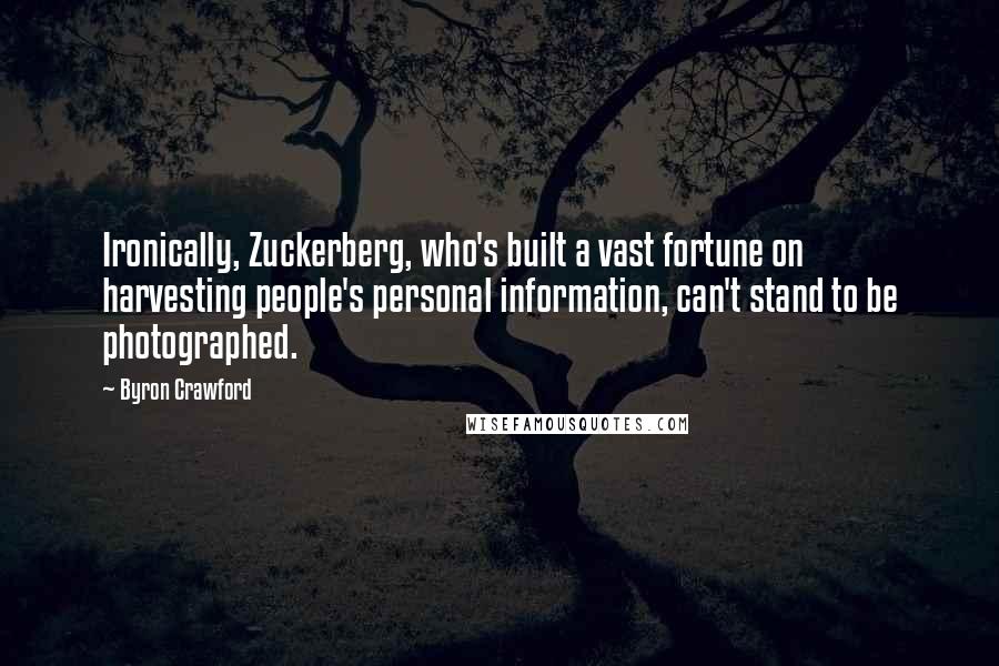 Byron Crawford Quotes: Ironically, Zuckerberg, who's built a vast fortune on harvesting people's personal information, can't stand to be photographed.