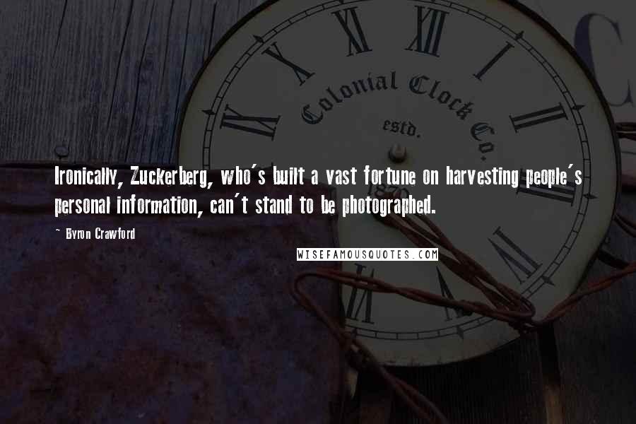 Byron Crawford Quotes: Ironically, Zuckerberg, who's built a vast fortune on harvesting people's personal information, can't stand to be photographed.