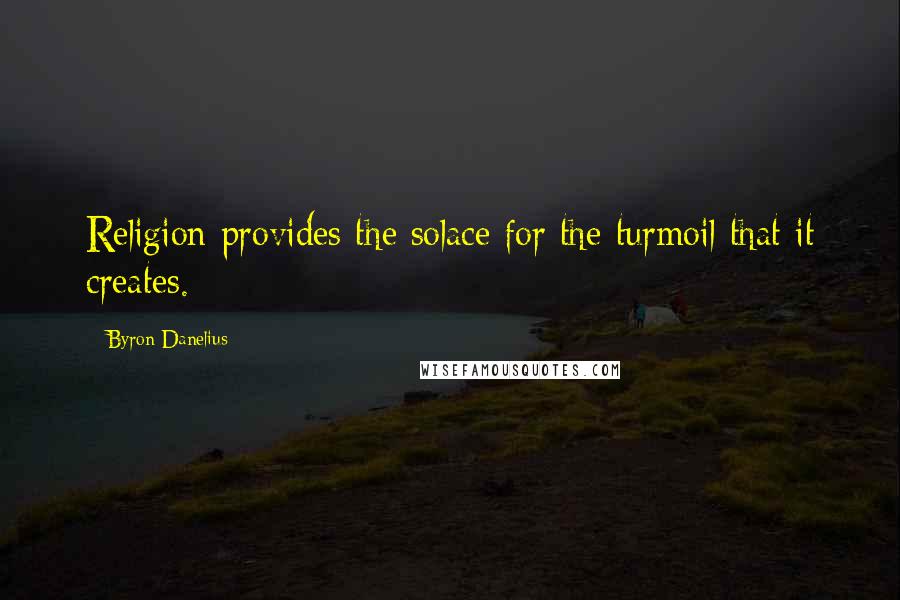 Byron Danelius Quotes: Religion provides the solace for the turmoil that it creates.