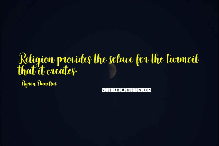 Byron Danelius Quotes: Religion provides the solace for the turmoil that it creates.