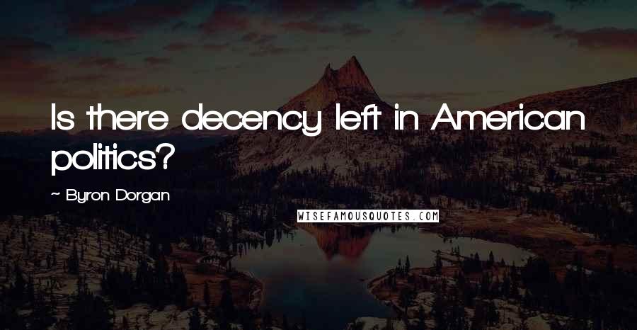 Byron Dorgan Quotes: Is there decency left in American politics?