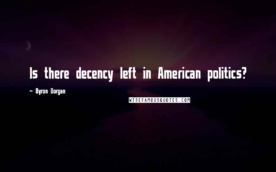 Byron Dorgan Quotes: Is there decency left in American politics?