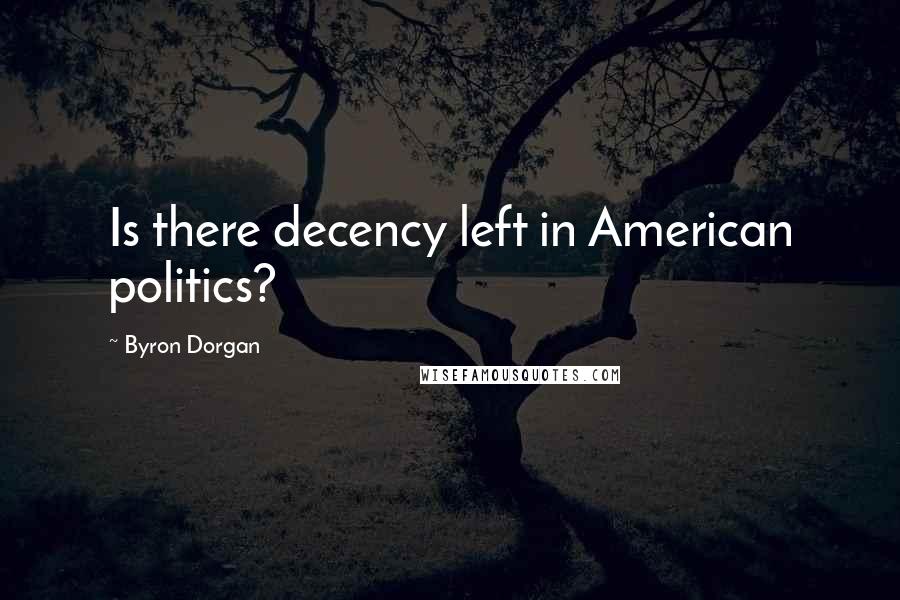 Byron Dorgan Quotes: Is there decency left in American politics?