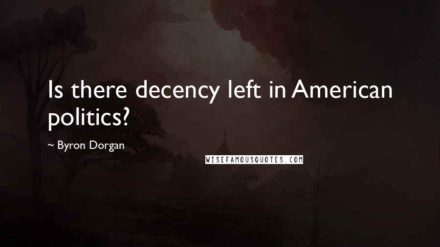 Byron Dorgan Quotes: Is there decency left in American politics?