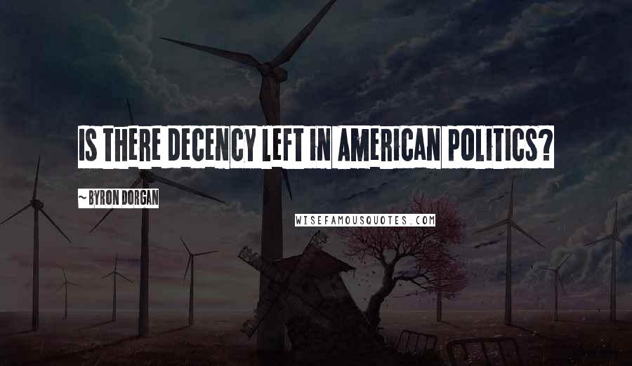 Byron Dorgan Quotes: Is there decency left in American politics?