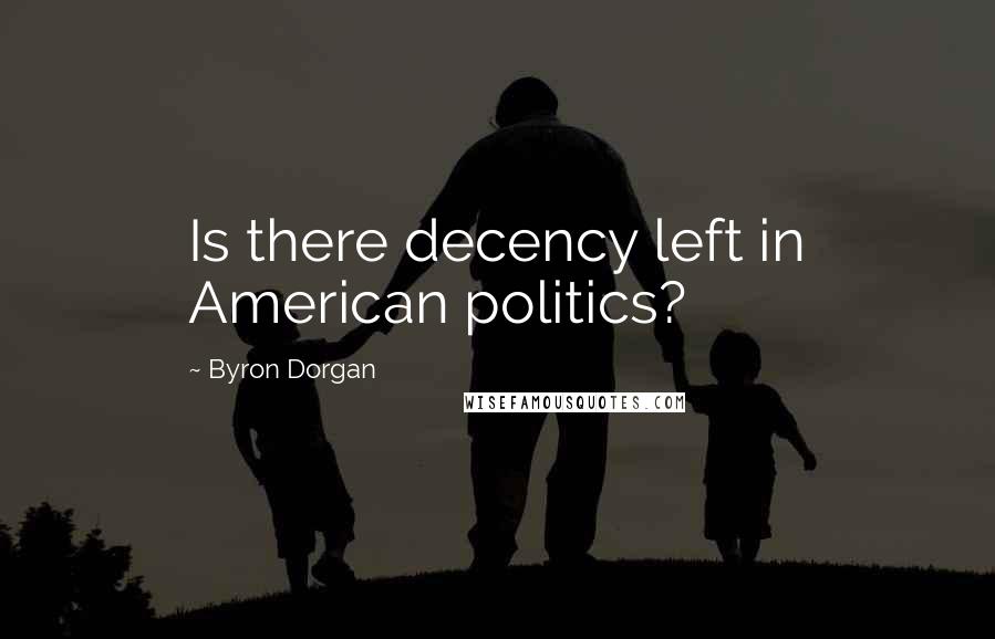 Byron Dorgan Quotes: Is there decency left in American politics?