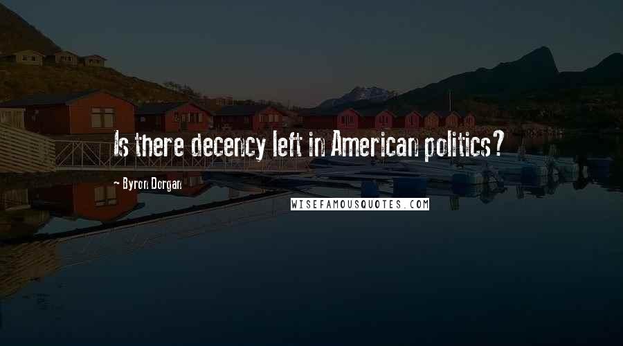 Byron Dorgan Quotes: Is there decency left in American politics?