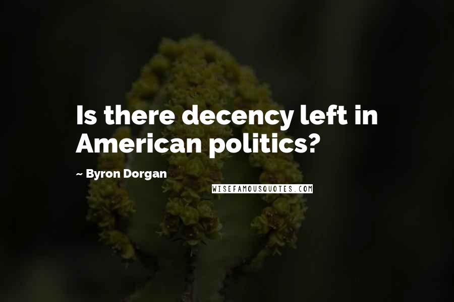Byron Dorgan Quotes: Is there decency left in American politics?