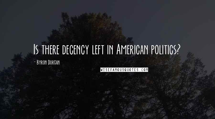 Byron Dorgan Quotes: Is there decency left in American politics?