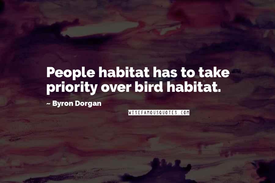 Byron Dorgan Quotes: People habitat has to take priority over bird habitat.