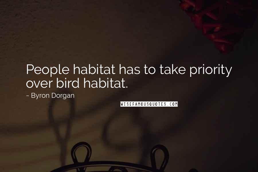 Byron Dorgan Quotes: People habitat has to take priority over bird habitat.
