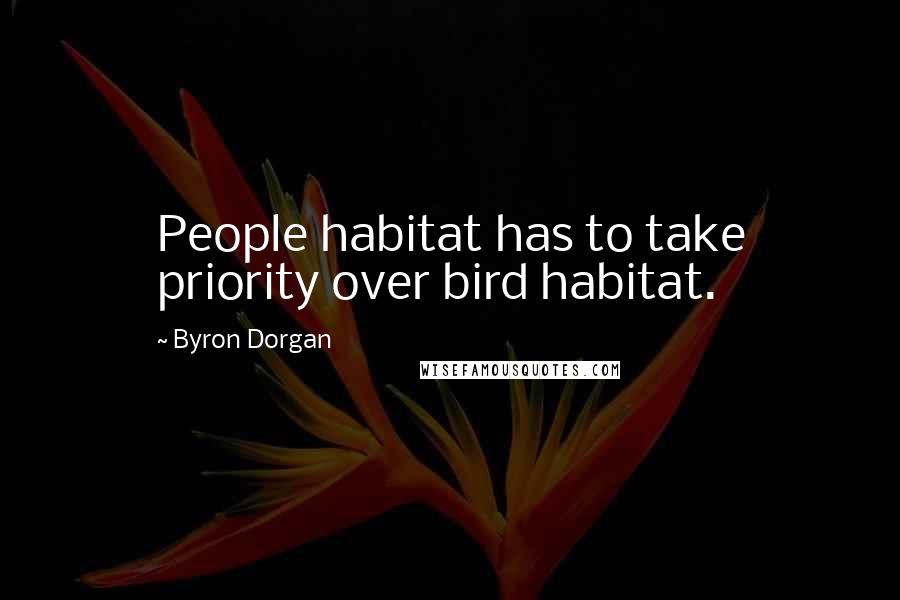 Byron Dorgan Quotes: People habitat has to take priority over bird habitat.