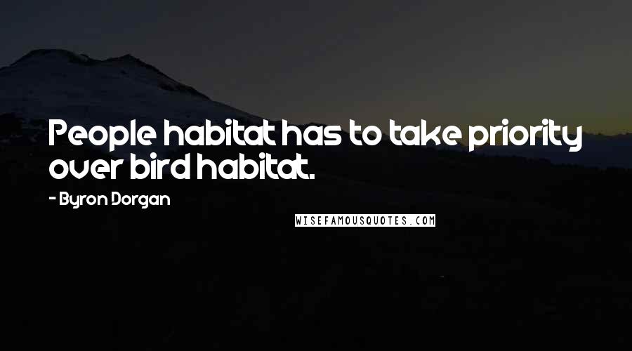 Byron Dorgan Quotes: People habitat has to take priority over bird habitat.