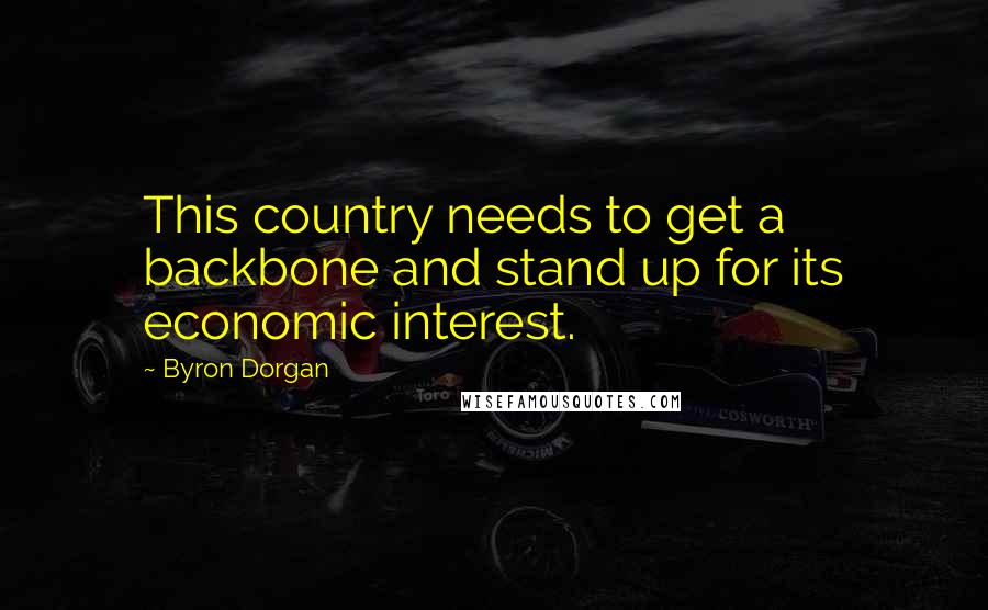 Byron Dorgan Quotes: This country needs to get a backbone and stand up for its economic interest.