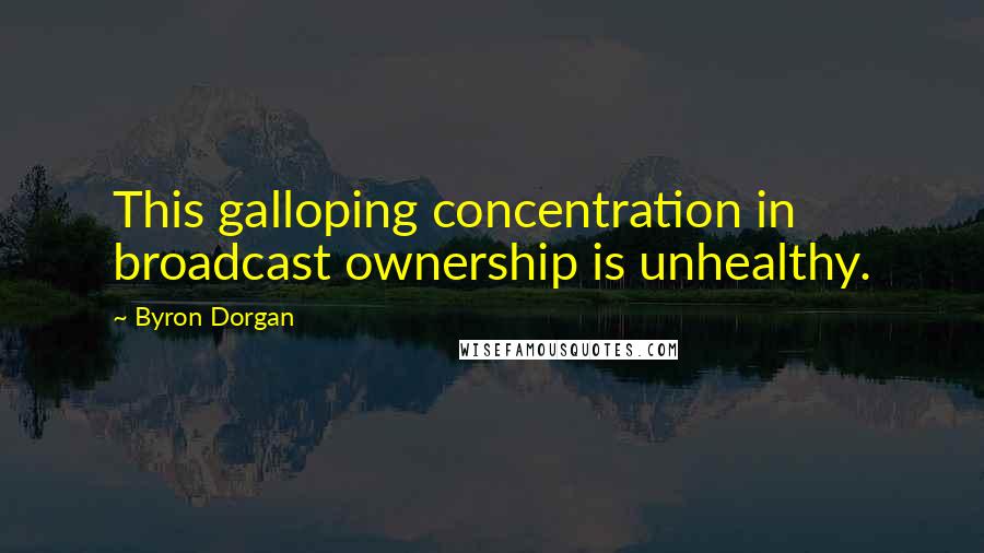 Byron Dorgan Quotes: This galloping concentration in broadcast ownership is unhealthy.