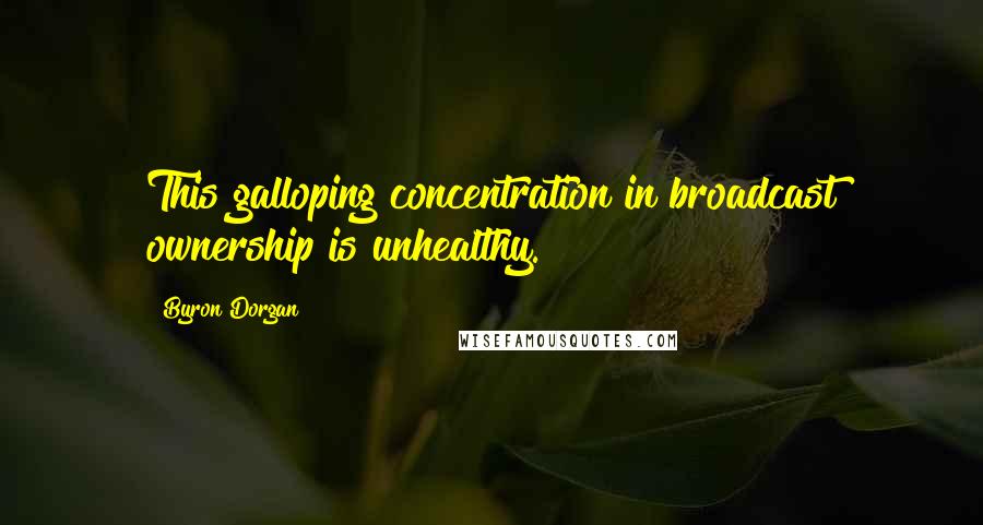 Byron Dorgan Quotes: This galloping concentration in broadcast ownership is unhealthy.