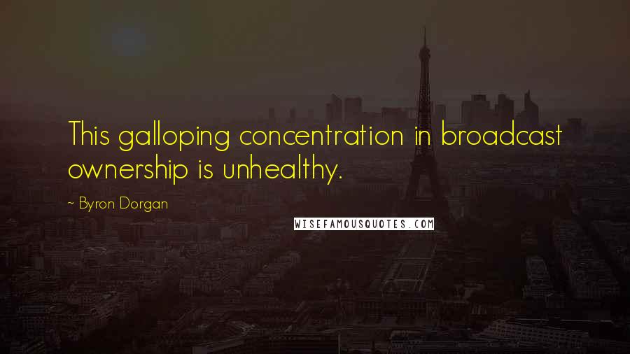 Byron Dorgan Quotes: This galloping concentration in broadcast ownership is unhealthy.