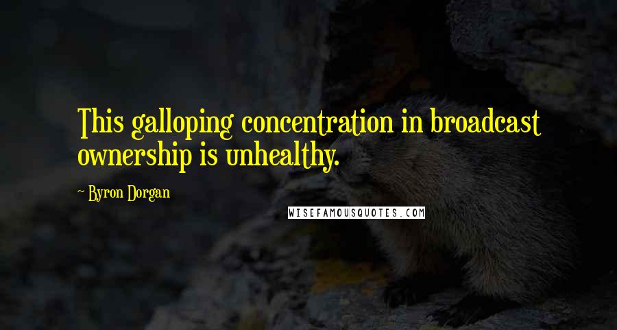 Byron Dorgan Quotes: This galloping concentration in broadcast ownership is unhealthy.