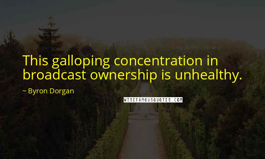Byron Dorgan Quotes: This galloping concentration in broadcast ownership is unhealthy.