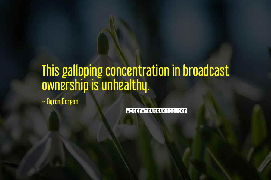 Byron Dorgan Quotes: This galloping concentration in broadcast ownership is unhealthy.