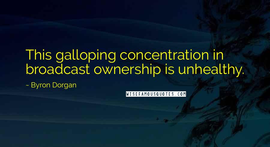Byron Dorgan Quotes: This galloping concentration in broadcast ownership is unhealthy.