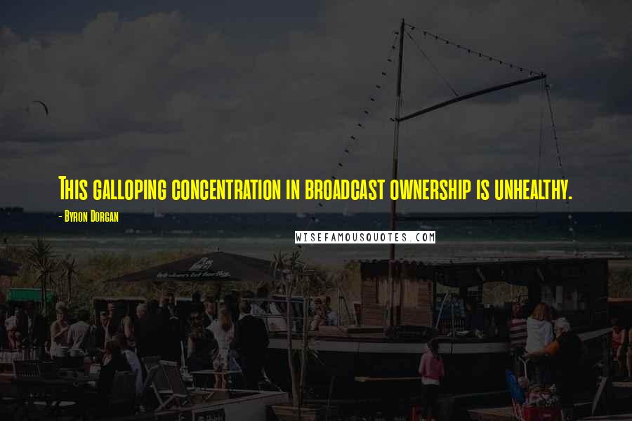 Byron Dorgan Quotes: This galloping concentration in broadcast ownership is unhealthy.