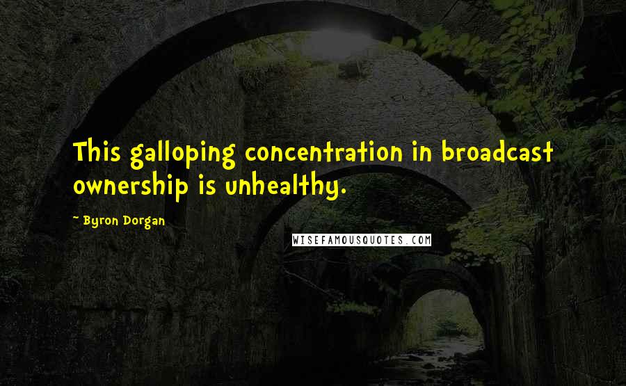 Byron Dorgan Quotes: This galloping concentration in broadcast ownership is unhealthy.