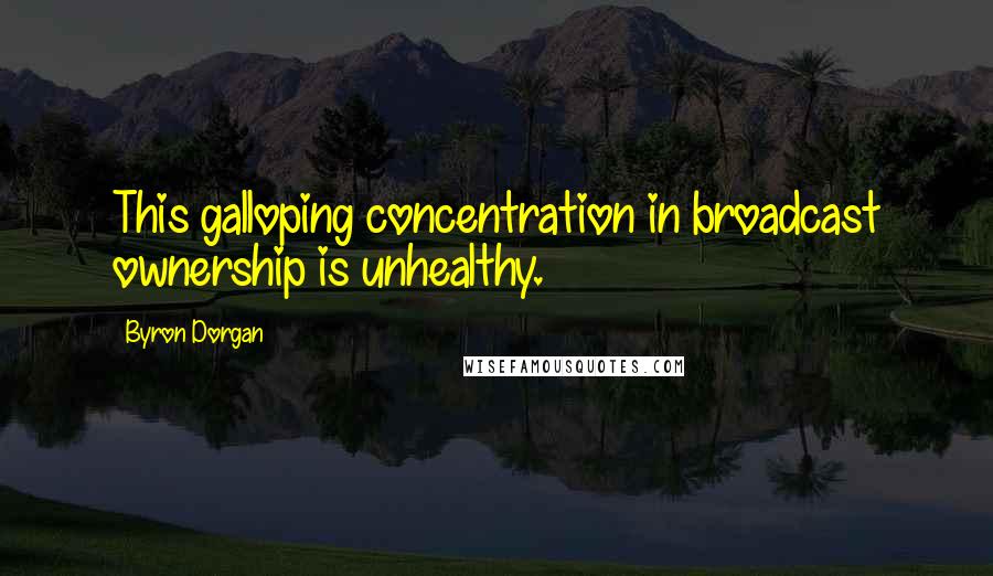 Byron Dorgan Quotes: This galloping concentration in broadcast ownership is unhealthy.