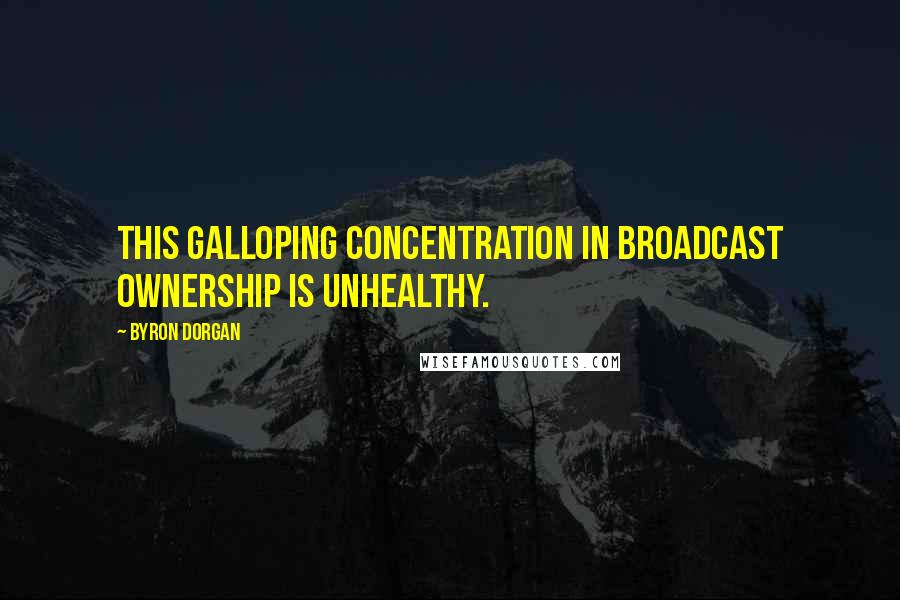 Byron Dorgan Quotes: This galloping concentration in broadcast ownership is unhealthy.