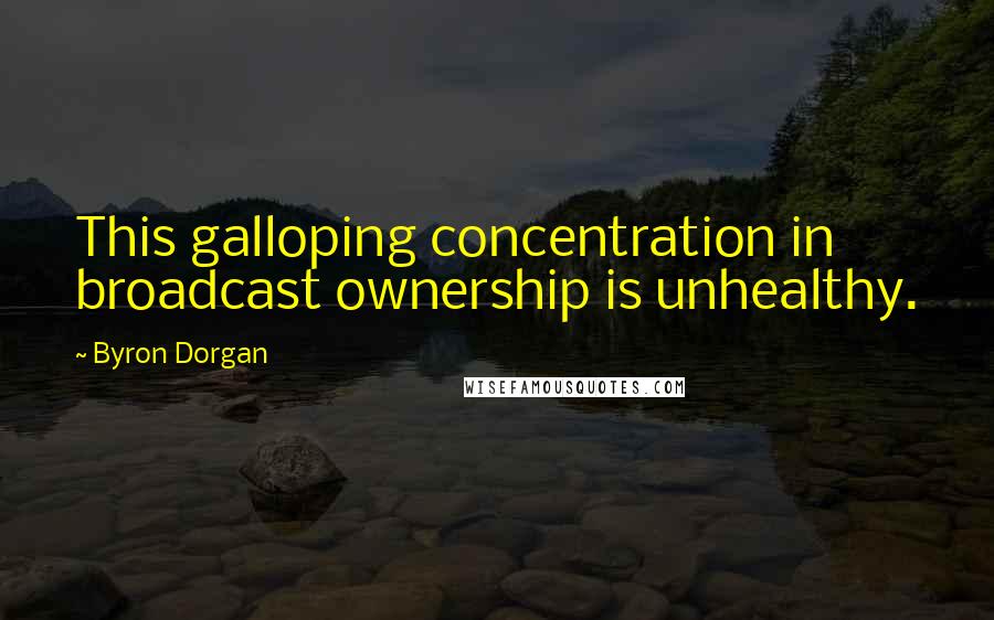 Byron Dorgan Quotes: This galloping concentration in broadcast ownership is unhealthy.