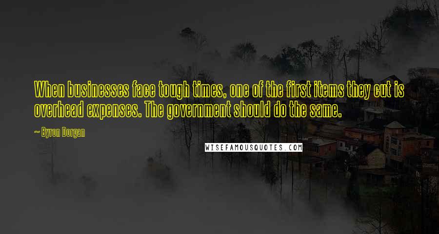 Byron Dorgan Quotes: When businesses face tough times, one of the first items they cut is overhead expenses. The government should do the same.