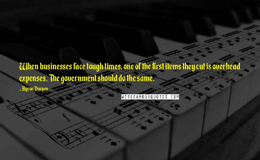 Byron Dorgan Quotes: When businesses face tough times, one of the first items they cut is overhead expenses. The government should do the same.