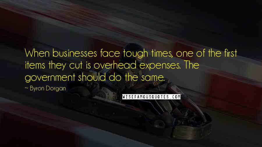 Byron Dorgan Quotes: When businesses face tough times, one of the first items they cut is overhead expenses. The government should do the same.