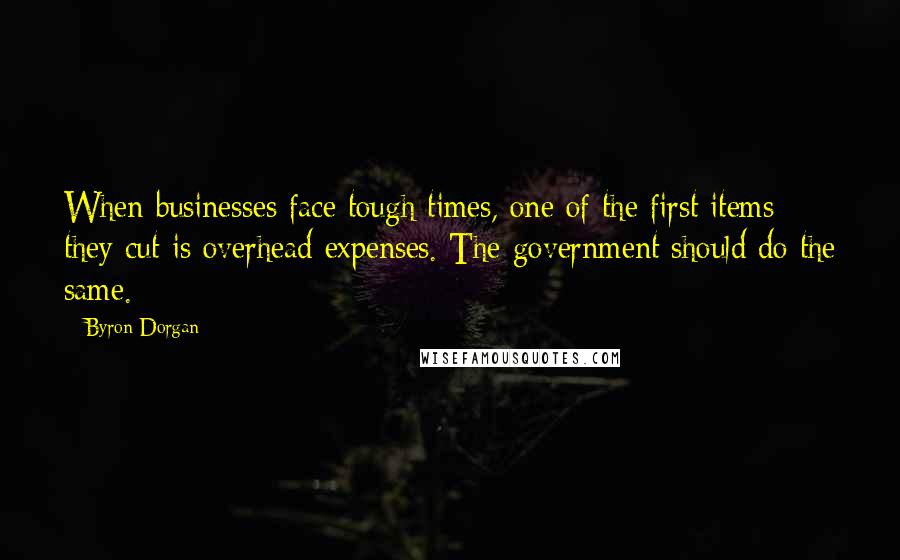 Byron Dorgan Quotes: When businesses face tough times, one of the first items they cut is overhead expenses. The government should do the same.