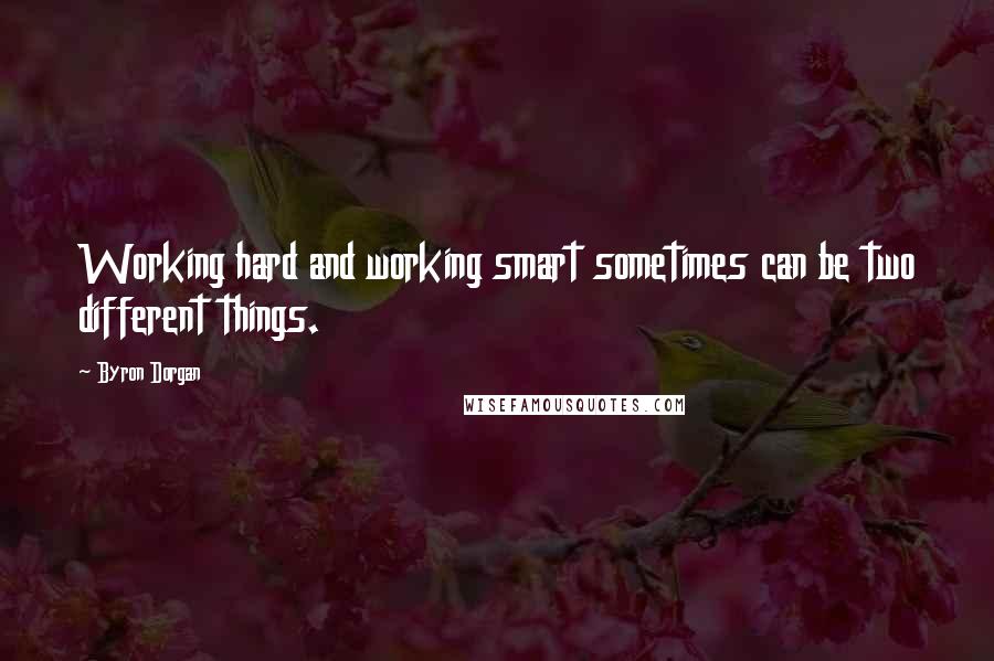 Byron Dorgan Quotes: Working hard and working smart sometimes can be two different things.