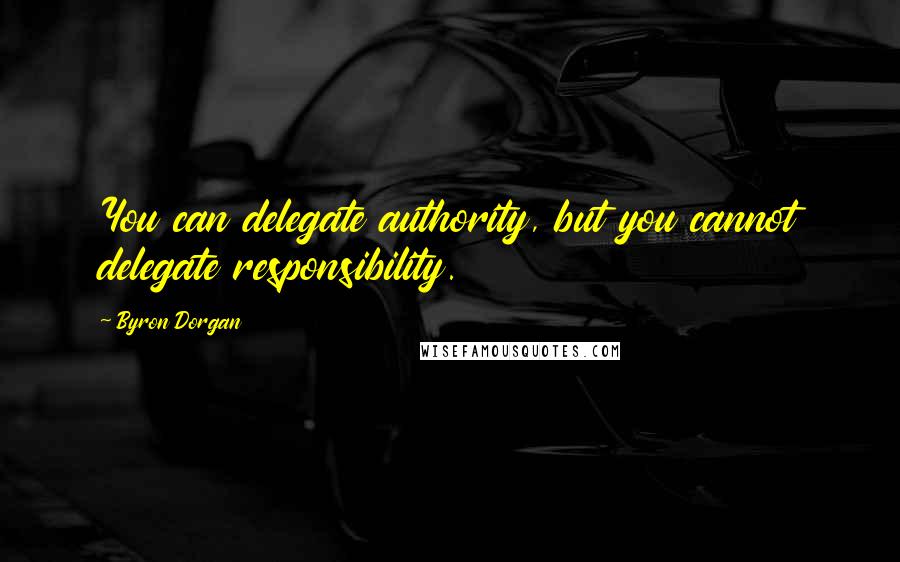 Byron Dorgan Quotes: You can delegate authority, but you cannot delegate responsibility.