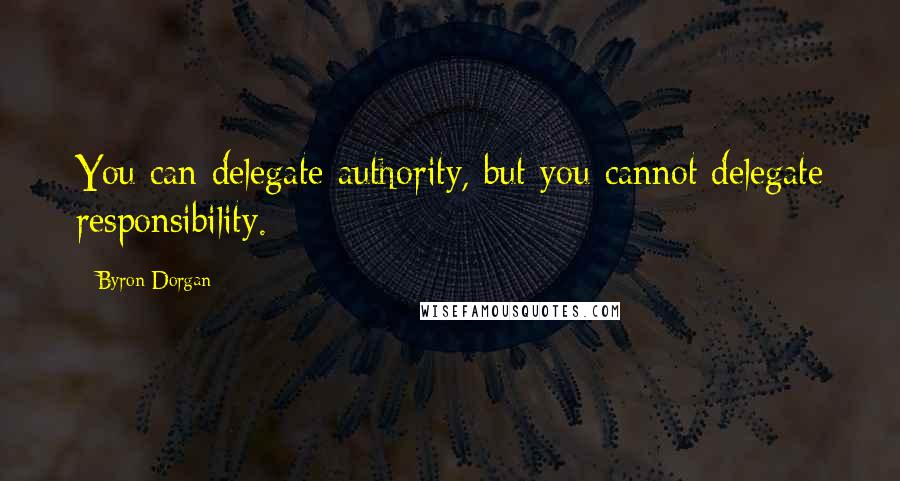 Byron Dorgan Quotes: You can delegate authority, but you cannot delegate responsibility.